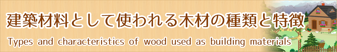 建築材料として使われる木材の種類と特徴 教えて住宅さん